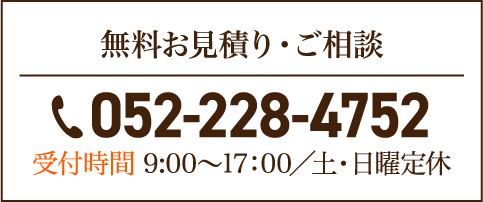 無料お見積り・ご相談 TEL.052-228-4752 受付時間 9:00～17:00／土・日曜定休