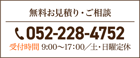 無料お見積り・ご相談 TEL.052-228-4752 受付時間 9:00～17:00／土・日曜定休